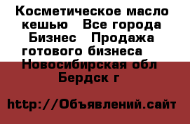 Косметическое масло кешью - Все города Бизнес » Продажа готового бизнеса   . Новосибирская обл.,Бердск г.